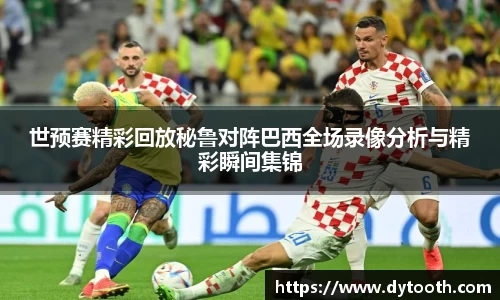 世预赛精彩回放秘鲁对阵巴西全场录像分析与精彩瞬间集锦